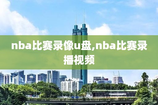 nba比赛录像u盘,nba比赛录播视频