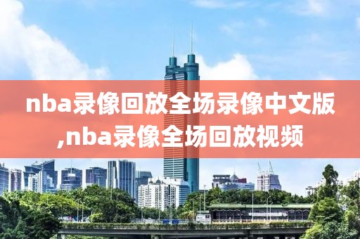 nba录像回放全场录像中文版,nba录像全场回放视频