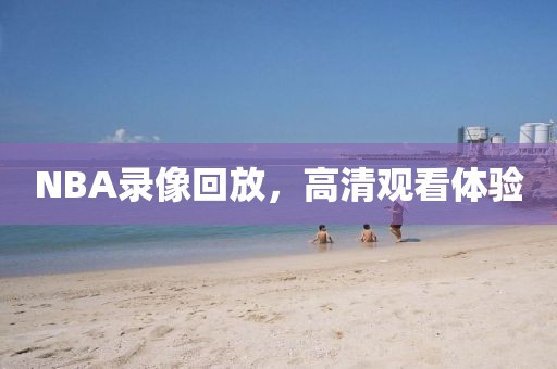 NBA录像回放，高清观看体验