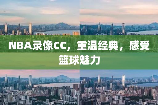 NBA录像CC，重温经典，感受篮球魅力