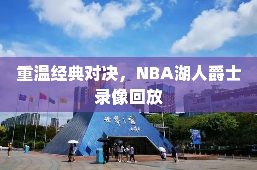 重温经典对决，NBA湖人爵士录像回放
