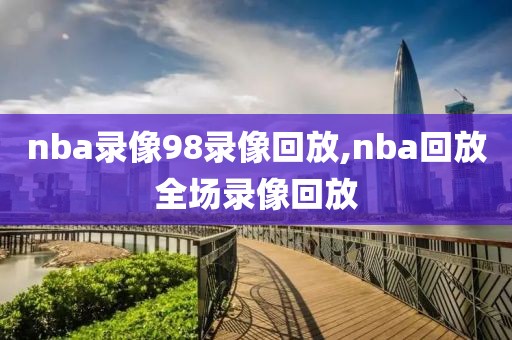 nba录像98录像回放,nba回放全场录像回放