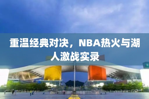 重温经典对决，NBA热火与湖人激战实录