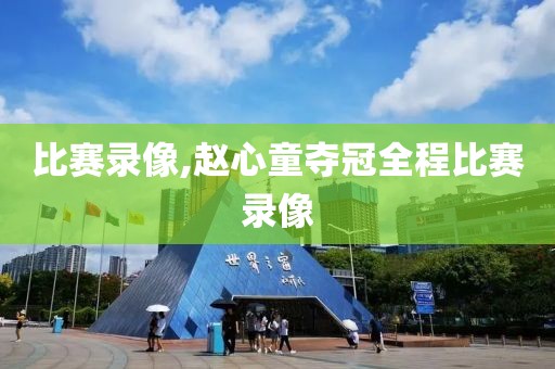 比赛录像,赵心童夺冠全程比赛录像