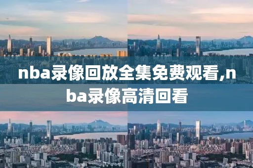 nba录像回放全集免费观看,nba录像高清回看