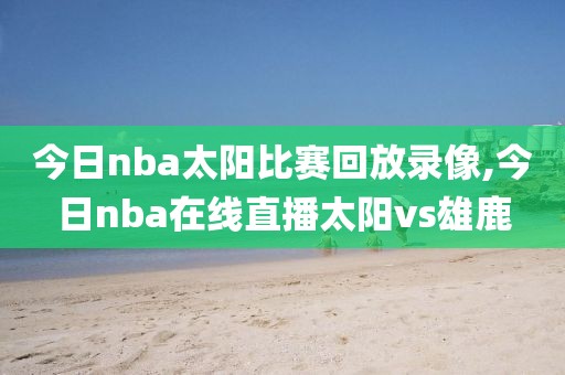 今日nba太阳比赛回放录像,今日nba在线直播太阳vs雄鹿
