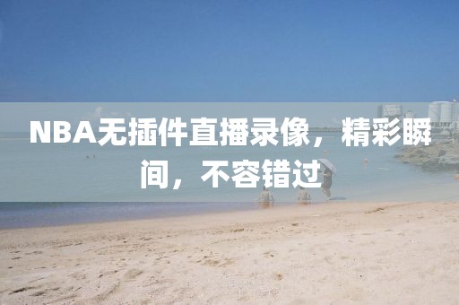 NBA无插件直播录像，精彩瞬间，不容错过