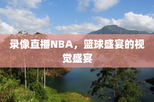 录像直播NBA，篮球盛宴的视觉盛宴