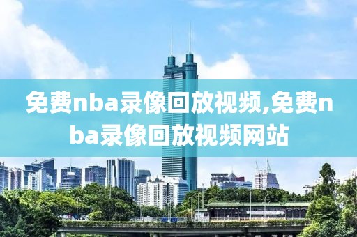 免费nba录像回放视频,免费nba录像回放视频网站