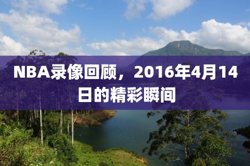 NBA录像回顾，2016年4月14日的精彩瞬间