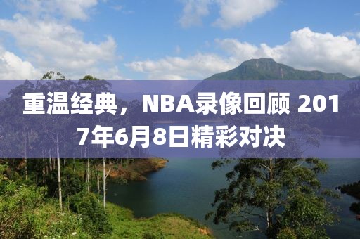 重温经典，NBA录像回顾 2017年6月8日精彩对决