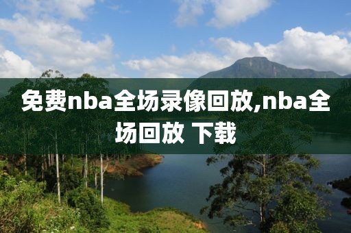 免费nba全场录像回放,nba全场回放 下载