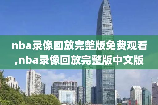 nba录像回放完整版免费观看,nba录像回放完整版中文版