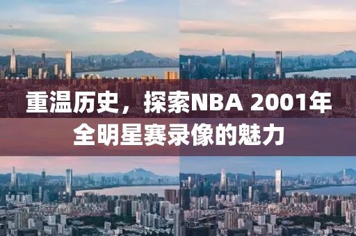 重温历史，探索NBA 2001年全明星赛录像的魅力