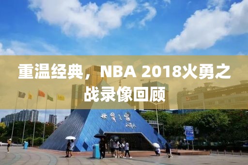 重温经典，NBA 2018火勇之战录像回顾
