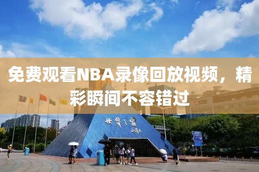 免费观看NBA录像回放视频，精彩瞬间不容错过
