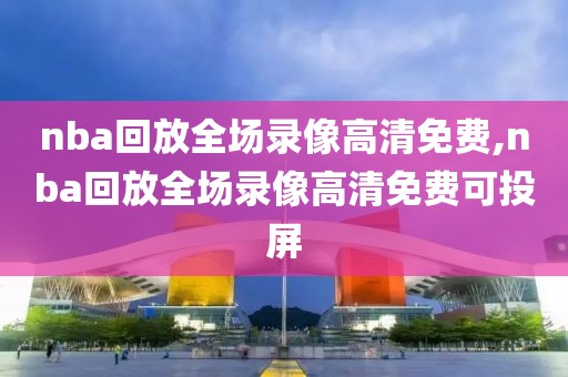 nba回放全场录像高清免费,nba回放全场录像高清免费可投屏