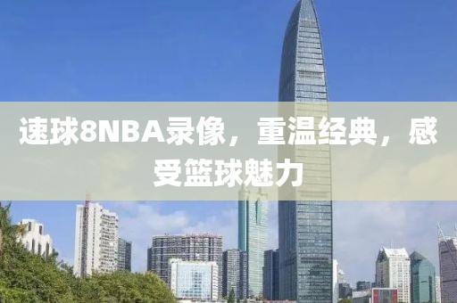 速球8NBA录像，重温经典，感受篮球魅力