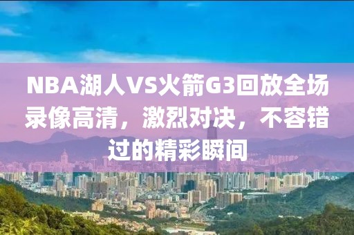 NBA湖人VS火箭G3回放全场录像高清，激烈对决，不容错过的精彩瞬间