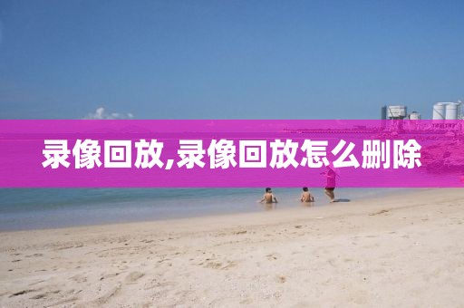 录像回放,录像回放怎么删除