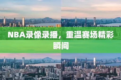 NBA录像录播，重温赛场精彩瞬间