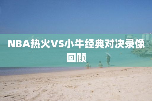 NBA热火VS小牛经典对决录像回顾