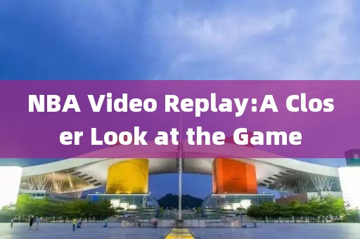 NBA Video Replay:A Closer Look at the Game
