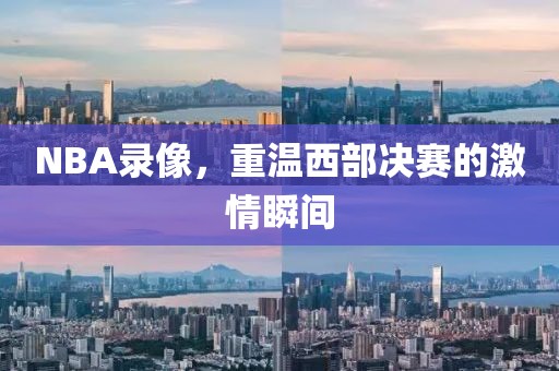 NBA录像，重温西部决赛的激情瞬间