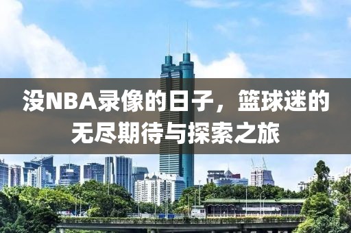 没NBA录像的日子，篮球迷的无尽期待与探索之旅
