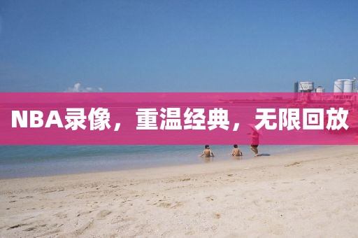 NBA录像，重温经典，无限回放