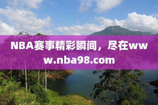 NBA赛事精彩瞬间，尽在www.nba98.com