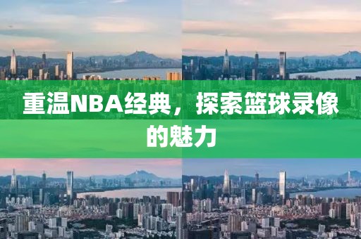 重温NBA经典，探索篮球录像的魅力
