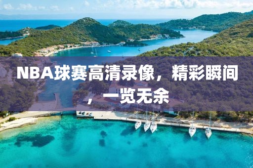 NBA球赛高清录像，精彩瞬间，一览无余