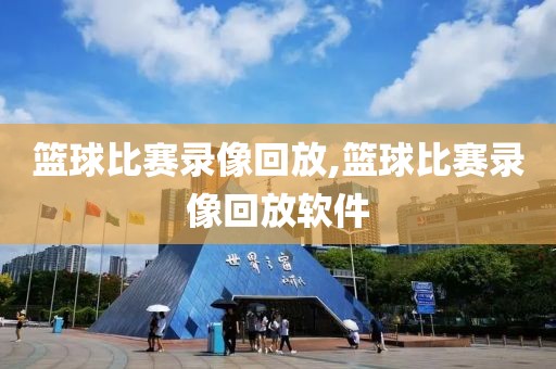 篮球比赛录像回放,篮球比赛录像回放软件