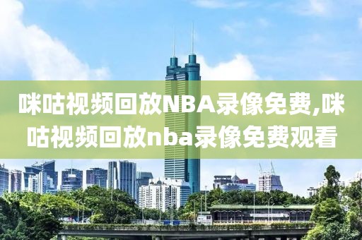 咪咕视频回放NBA录像免费,咪咕视频回放nba录像免费观看