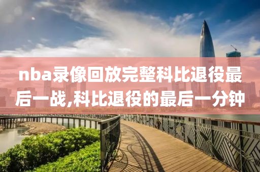 nba录像回放完整科比退役最后一战,科比退役的最后一分钟