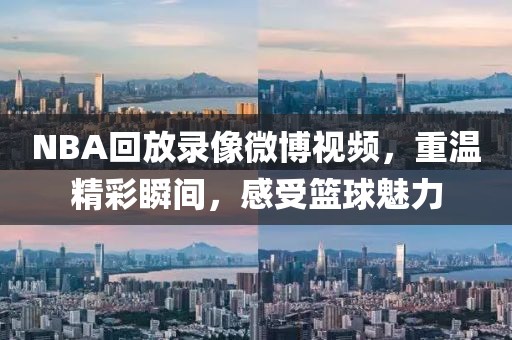 NBA回放录像微博视频，重温精彩瞬间，感受篮球魅力
