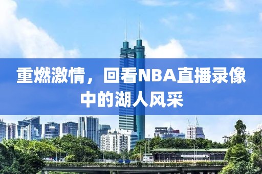 重燃激情，回看NBA直播录像中的湖人风采