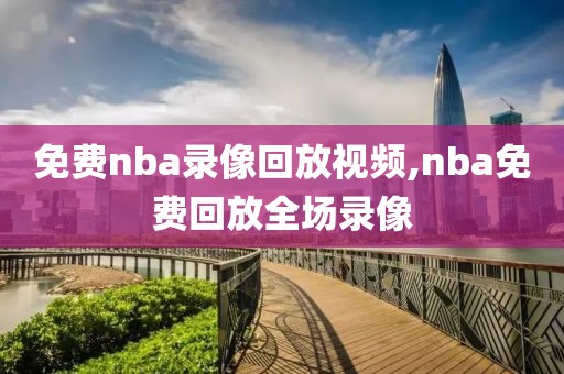 免费nba录像回放视频,nba免费回放全场录像