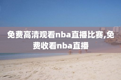 免费高清观看nba直播比赛,免费收看nba直播
