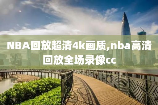 NBA回放超清4k画质,nba高清回放全场录像cc