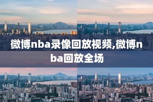 微博nba录像回放视频,微博nba回放全场
