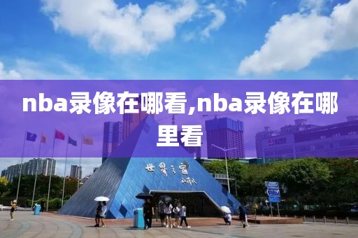 nba录像在哪看,nba录像在哪里看