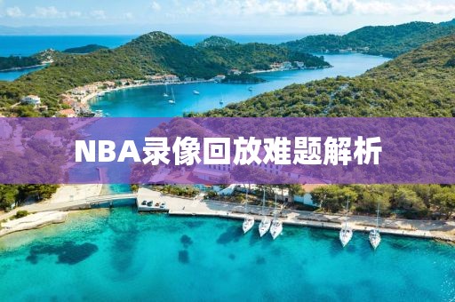 NBA录像回放难题解析