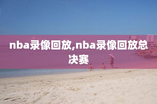 nba录像回放,nba录像回放总决赛