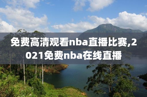 免费高清观看nba直播比赛,2021免费nba在线直播