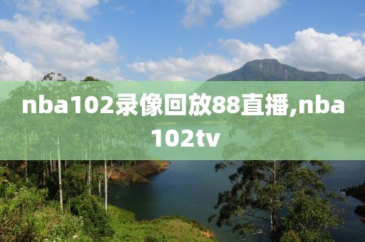 nba102录像回放88直播,nba 102tv