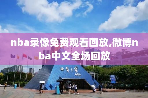 nba录像免费观看回放,微博nba中文全场回放