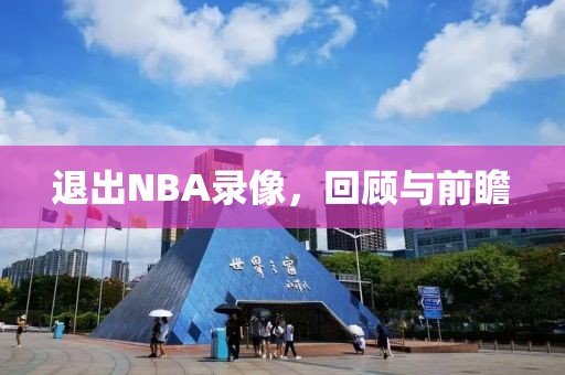 退出NBA录像，回顾与前瞻
