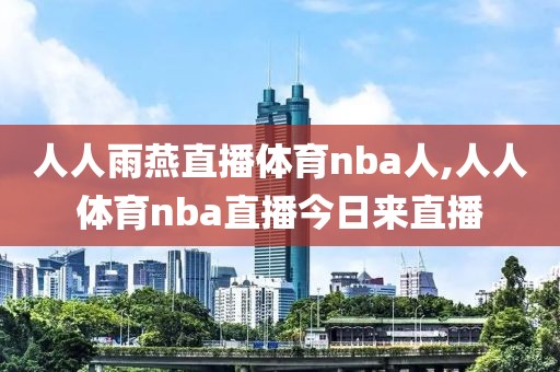 人人雨燕直播体育nba人,人人体育nba直播今日来直播